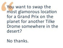 You want to swap the most glamorous location for a Grand Prix on the planet for another Tilke Drome somewhere in the desert? No thanks.